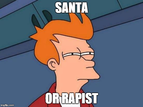 A Big Fat man sneaks into my house and gives me "gifts" | SANTA OR RAPIST | image tagged in memes,futurama fry | made w/ Imgflip meme maker