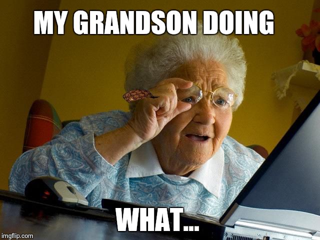 Grandma Finds The Internet | MY GRANDSON DOING WHAT... | image tagged in memes,grandma finds the internet,scumbag | made w/ Imgflip meme maker