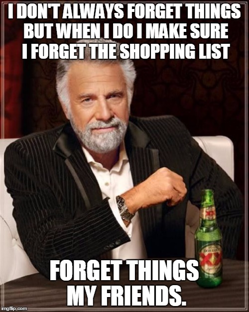 The Most Interesting Man In The World Meme | I DON'T ALWAYS FORGET THINGS BUT WHEN I DO I MAKE SURE I FORGET THE SHOPPING LIST FORGET THINGS MY FRIENDS. | image tagged in memes,the most interesting man in the world | made w/ Imgflip meme maker