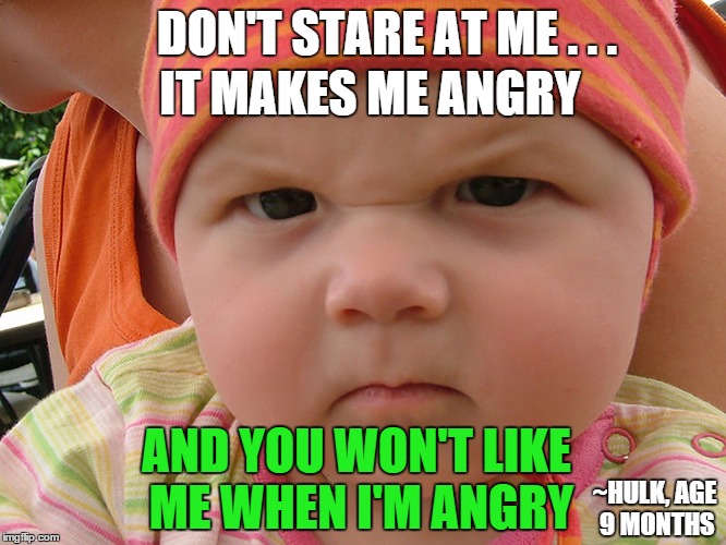 DON'T STARE AT ME . . . ~HULK, AGE 9 MONTHS IT MAKES ME ANGRY AND YOU WON'T LIKE ME WHEN I'M ANGRY | image tagged in angry baby2 | made w/ Imgflip meme maker