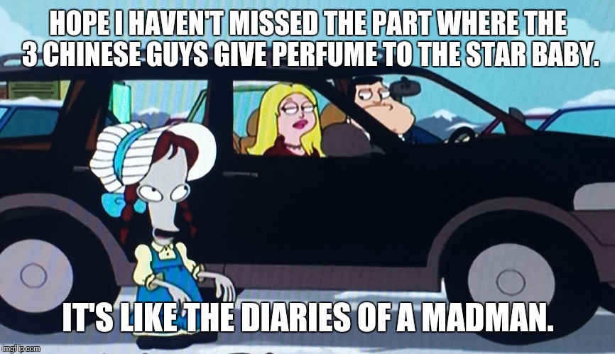 Diaries of a Madman | HOPE I HAVEN'T MISSED THE PART WHERE THE 3 CHINESE GUYS GIVE PERFUME TO THE STAR BABY. IT'S LIKE THE DIARIES OF A MADMAN. | image tagged in roger,american dad | made w/ Imgflip meme maker