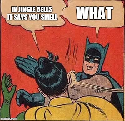 Batman Slapping Robin Meme | IN JINGLE BELLS IT SAYS YOU SMELL WHAT | image tagged in memes,batman slapping robin | made w/ Imgflip meme maker