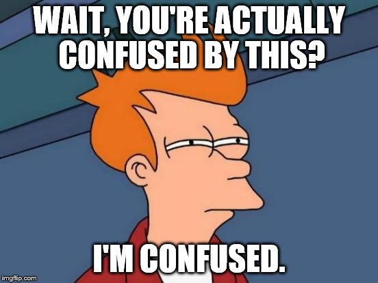 Futurama Fry Meme | WAIT, YOU'RE ACTUALLY CONFUSED BY THIS? I'M CONFUSED. | image tagged in memes,futurama fry | made w/ Imgflip meme maker