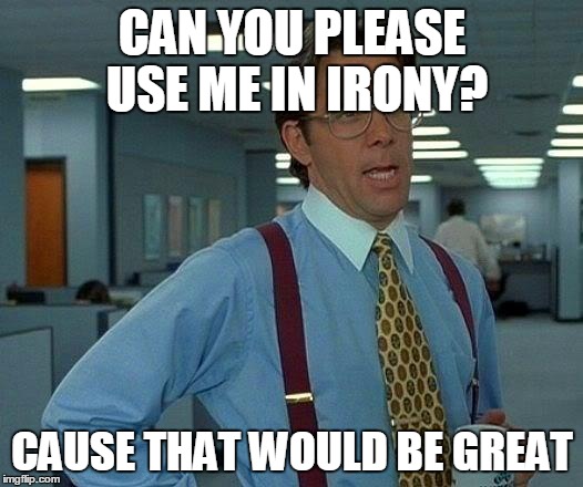 That Would Be Great Meme | CAN YOU PLEASE USE ME IN IRONY? CAUSE THAT WOULD BE GREAT | image tagged in memes,that would be great | made w/ Imgflip meme maker
