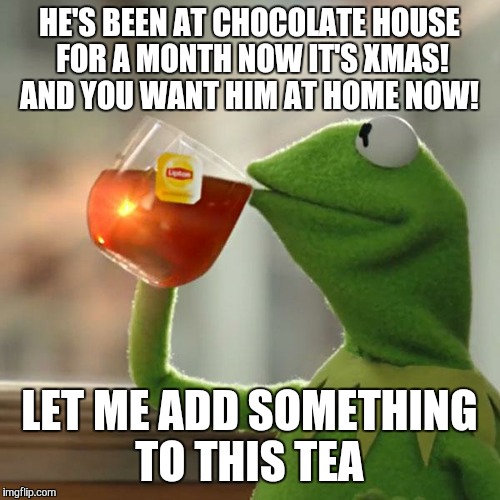 But That's None Of My Business | HE'S BEEN AT CHOCOLATE HOUSE FOR A MONTH NOW IT'S XMAS! AND YOU WANT HIM AT HOME NOW! LET ME ADD SOMETHING TO THIS TEA | image tagged in memes,but thats none of my business,kermit the frog | made w/ Imgflip meme maker