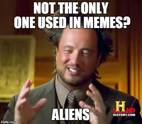 Ancient Aliens Meme | NOT THE ONLY ONE USED IN MEMES? ALIENS | image tagged in memes,ancient aliens | made w/ Imgflip meme maker