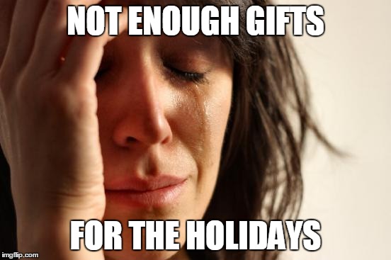 First World Problems Meme | NOT ENOUGH GIFTS FOR THE HOLIDAYS | image tagged in memes,first world problems | made w/ Imgflip meme maker