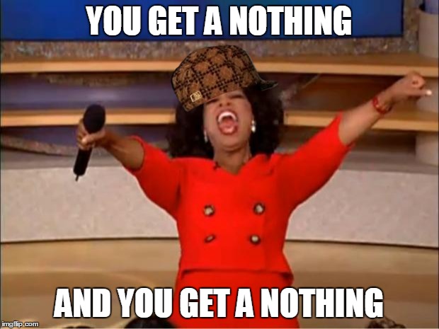 Oprah You Get A | YOU GET A NOTHING AND YOU GET A NOTHING | image tagged in memes,oprah you get a,scumbag | made w/ Imgflip meme maker