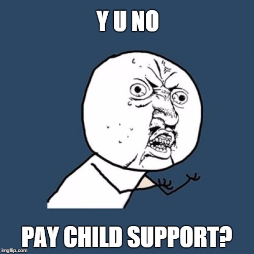 Y U No Meme | Y U NO PAY CHILD SUPPORT? | image tagged in memes,y u no | made w/ Imgflip meme maker