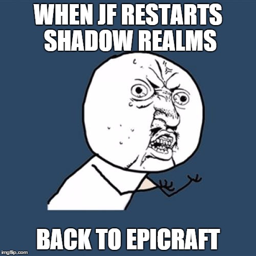 Y U No | WHEN JF RESTARTS SHADOW REALMS BACK TO EPICRAFT | image tagged in memes,y u no | made w/ Imgflip meme maker
