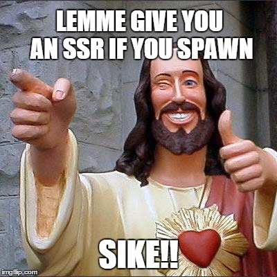 Buddy Christ Meme | LEMME GIVE YOU AN SSR IF YOU SPAWN SIKE!! | image tagged in memes,buddy christ | made w/ Imgflip meme maker