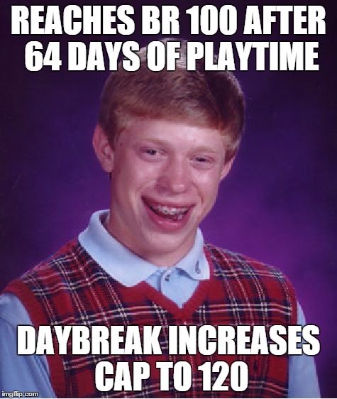 Bad Luck Brian Meme | REACHES BR 100 AFTER 64 DAYS OF PLAYTIME DAYBREAK INCREASES CAP TO 120 | image tagged in memes,bad luck brian | made w/ Imgflip meme maker