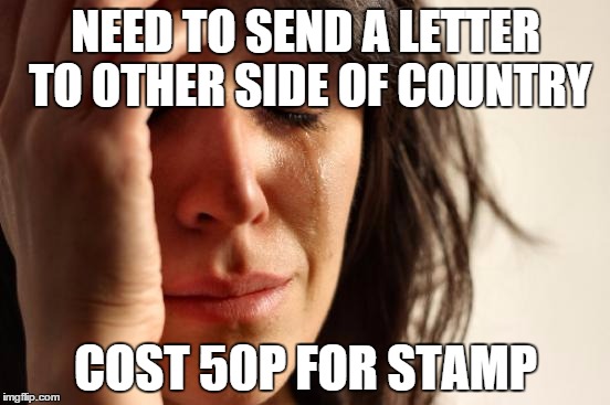 First World Problems | NEED TO SEND A LETTER TO OTHER SIDE OF COUNTRY COST 50P FOR STAMP | image tagged in memes,first world problems | made w/ Imgflip meme maker