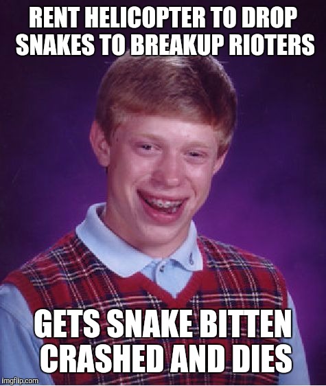 Bad Luck Brian Meme | RENT HELICOPTER TO DROP SNAKES TO BREAKUP RIOTERS GETS SNAKE BITTEN CRASHED AND DIES | image tagged in memes,bad luck brian | made w/ Imgflip meme maker