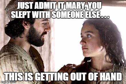 JUST ADMIT IT MARY, YOU SLEPT WITH SOMEONE ELSE . . . THIS IS GETTING OUT OF HAND | image tagged in christmas,xmas | made w/ Imgflip meme maker