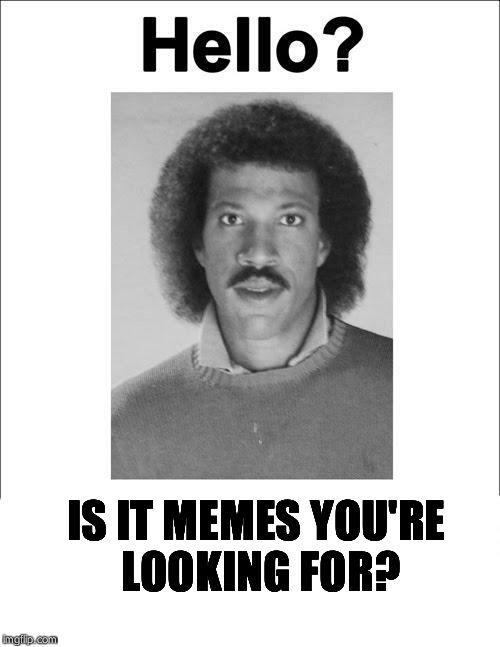Lionel Richie | IS IT MEMES YOU'RE LOOKING FOR? | image tagged in lionel richie | made w/ Imgflip meme maker
