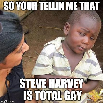 Third World Skeptical Kid | SO YOUR TELLIN ME THAT STEVE HARVEY IS TOTAL GAY | image tagged in memes,third world skeptical kid | made w/ Imgflip meme maker