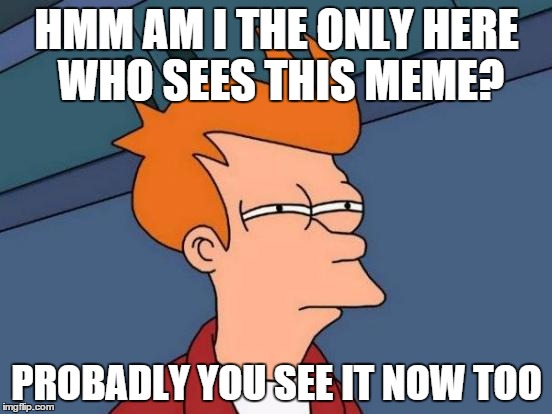 Futurama Fry | HMM AM I THE ONLY HERE WHO SEES THIS MEME? PROBADLY YOU SEE IT NOW TOO | image tagged in memes,futurama fry | made w/ Imgflip meme maker