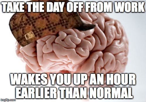 Scumbag Brain Meme | TAKE THE DAY OFF FROM WORK WAKES YOU UP AN HOUR EARLIER THAN NORMAL | image tagged in memes,scumbag brain,AdviceAnimals | made w/ Imgflip meme maker