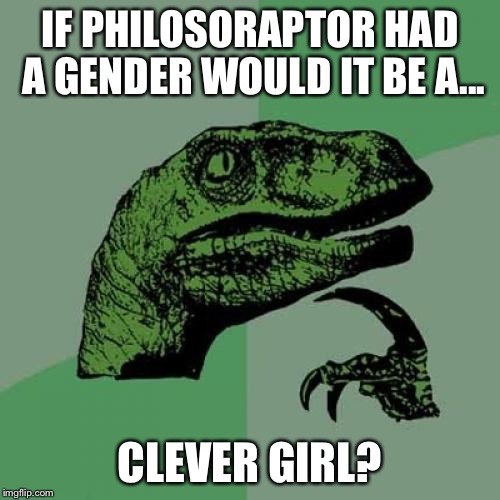 Philosoraptor | IF PHILOSORAPTOR HAD A GENDER WOULD IT BE A... CLEVER GIRL? | image tagged in memes,philosoraptor,jurassic park,clever girl,gender,gender identity | made w/ Imgflip meme maker