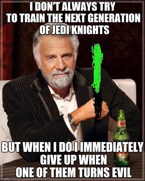 The Most Interesting Man In The World | I DON'T ALWAYS TRY TO TRAIN THE NEXT GENERATION  OF JEDI KNIGHTS BUT WHEN I DO I IMMEDIATELY GIVE UP WHEN ONE OF THEM TURNS EVIL | image tagged in memes,the most interesting man in the world | made w/ Imgflip meme maker