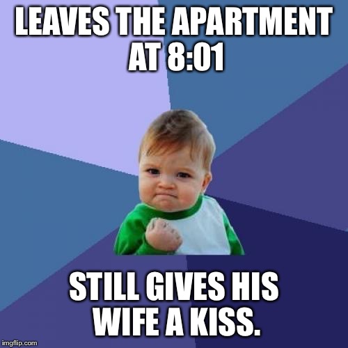 Success Kid | LEAVES THE APARTMENT AT 8:01 STILL GIVES HIS WIFE A KISS. | image tagged in memes,success kid | made w/ Imgflip meme maker