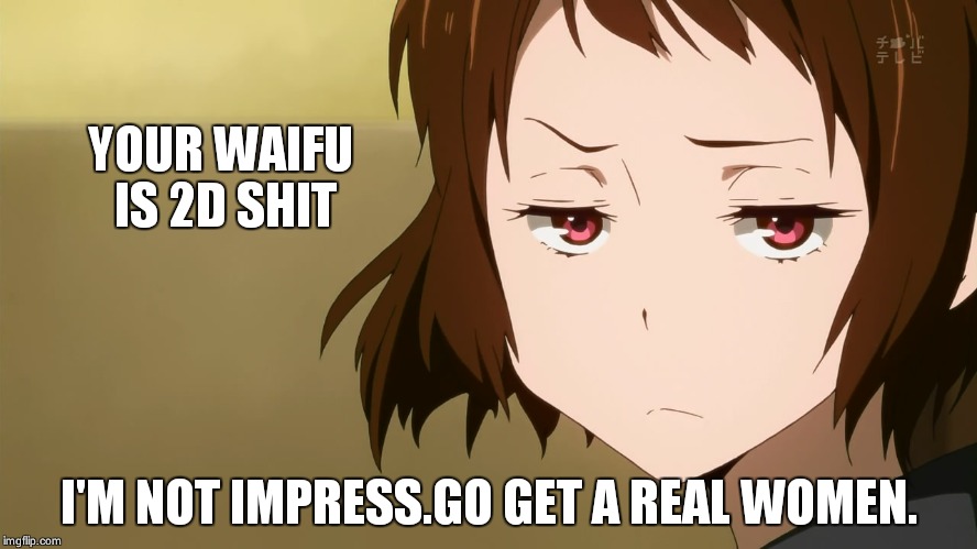 Some waifu hater would say | YOUR WAIFU IS 2D SHIT I'M NOT IMPRESS.GO GET A REAL WOMEN. | image tagged in anime not impressed | made w/ Imgflip meme maker