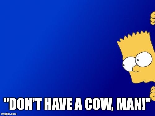 Bart Simpson Peeking Meme | "DON'T HAVE A COW, MAN!" | image tagged in memes,bart simpson peeking | made w/ Imgflip meme maker