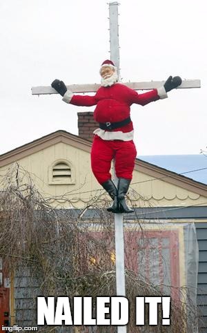 santa nailed to a cross | NAILED IT! | image tagged in santa nailed to a cross | made w/ Imgflip meme maker
