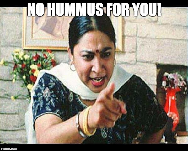 Angry Indian Mum  | NO HUMMUS FOR YOU! | image tagged in angry indian mum  | made w/ Imgflip meme maker