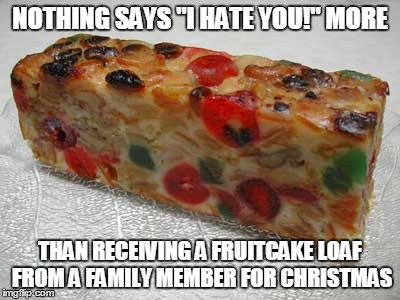 What did I do to deserve this? | NOTHING SAYS "I HATE YOU!" MORE THAN RECEIVING A FRUITCAKE LOAF FROM A FAMILY MEMBER FOR CHRISTMAS | image tagged in christmas | made w/ Imgflip meme maker
