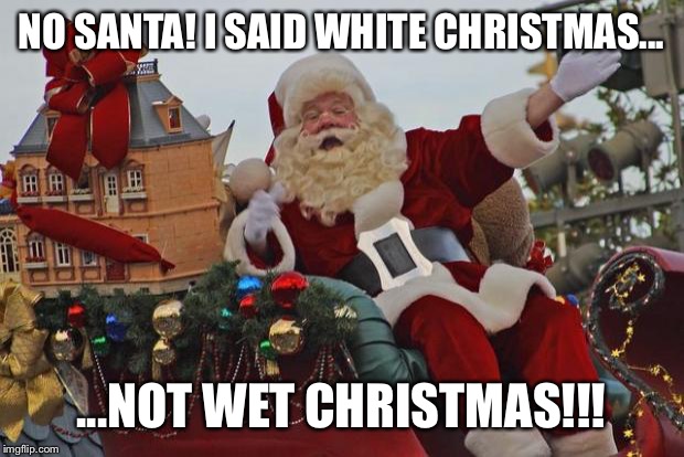 Santa Claus Parade | NO SANTA! I SAID WHITE CHRISTMAS... ...NOT WET CHRISTMAS!!! | image tagged in santa claus parade | made w/ Imgflip meme maker
