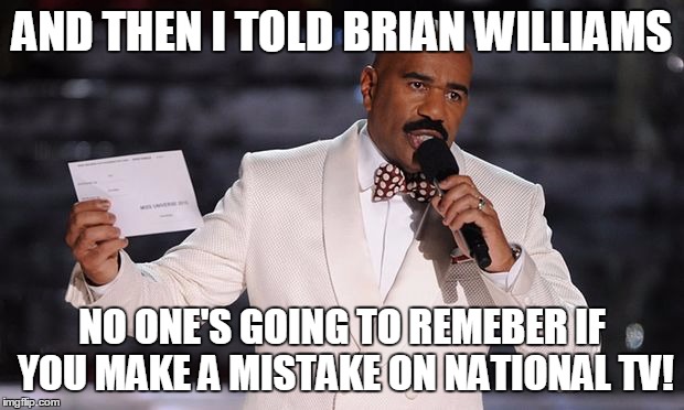 Steve Harvey | AND THEN I TOLD BRIAN WILLIAMS NO ONE'S GOING TO REMEBER IF YOU MAKE A MISTAKE ON NATIONAL TV! | image tagged in steve harvey | made w/ Imgflip meme maker