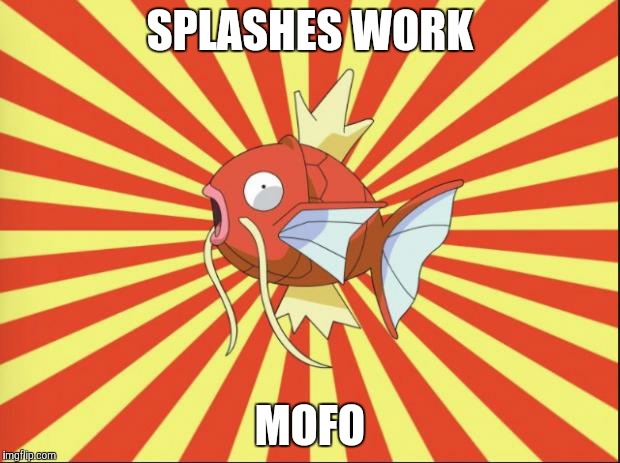 SPLASHES WORK MOFO | image tagged in magikarp | made w/ Imgflip meme maker
