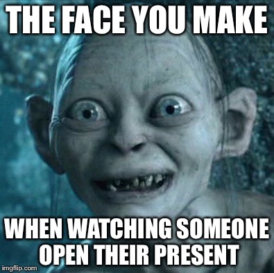 Gollum | THE FACE YOU MAKE WHEN WATCHING SOMEONE OPEN THEIR PRESENT | image tagged in memes,gollum | made w/ Imgflip meme maker