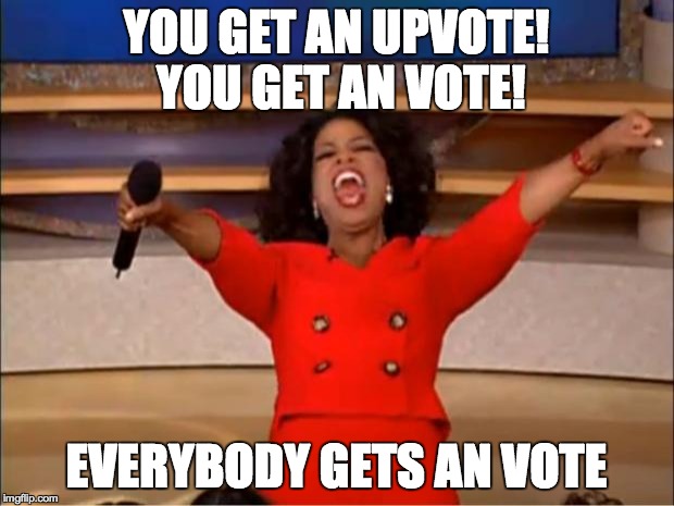 Oprah You Get A Meme | YOU GET AN UPVOTE! YOU GET AN VOTE! EVERYBODY GETS AN VOTE | image tagged in memes,oprah you get a,TrollXChromosomes | made w/ Imgflip meme maker