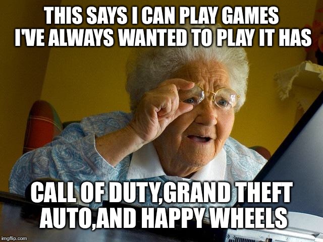 Grandma Finds The Internet | THIS SAYS I CAN PLAY GAMES I'VE ALWAYS WANTED TO PLAY IT HAS CALL OF DUTY,GRAND THEFT AUTO,AND HAPPY WHEELS | image tagged in memes,grandma finds the internet | made w/ Imgflip meme maker