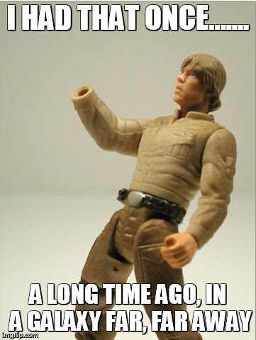 luke | I HAD THAT ONCE....... A LONG TIME AGO, IN A GALAXY FAR, FAR AWAY | image tagged in luke | made w/ Imgflip meme maker