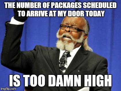 Last minute shopping  | THE NUMBER OF PACKAGES SCHEDULED TO ARRIVE AT MY DOOR TODAY IS TOO DAMN HIGH | image tagged in memes,too damn high | made w/ Imgflip meme maker