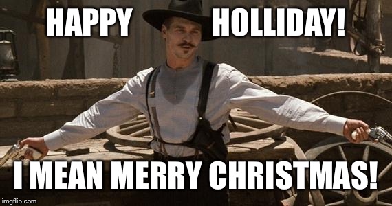 Doc Holliday | HAPPY             HOLLIDAY! I MEAN MERRY CHRISTMAS! | image tagged in doc holliday | made w/ Imgflip meme maker