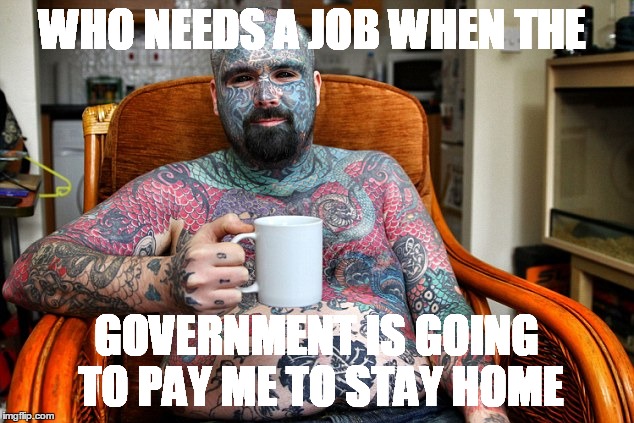 WHO NEEDS A JOB WHEN THE GOVERNMENT IS GOING TO PAY ME TO STAY HOME | image tagged in tattoos,job,government | made w/ Imgflip meme maker
