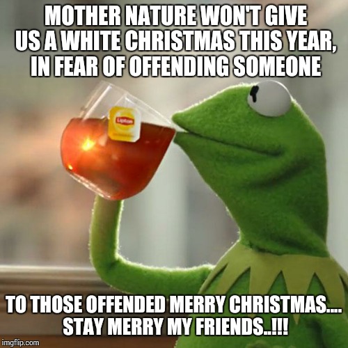 But That's None Of My Business | MOTHER NATURE WON'T GIVE US A WHITE CHRISTMAS THIS YEAR, IN FEAR OF OFFENDING SOMEONE TO THOSE OFFENDED MERRY CHRISTMAS.... STAY MERRY MY FR | image tagged in memes,but thats none of my business,kermit the frog | made w/ Imgflip meme maker