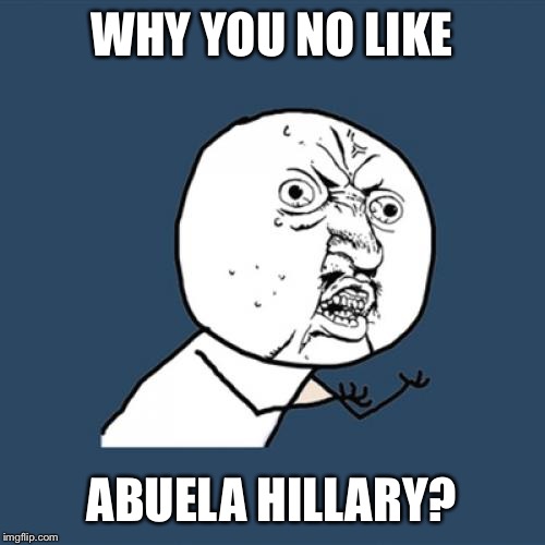 Y U No Meme | WHY YOU NO LIKE ABUELA HILLARY? | image tagged in memes,y u no | made w/ Imgflip meme maker