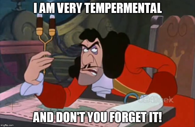Captain Hook - I Am Very Tempermental | I AM VERY TEMPERMENTAL AND DON'T YOU FORGET IT! | image tagged in captain hook annoyed,memes,disney,peter pan,captain hook,peeved | made w/ Imgflip meme maker