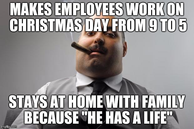 Let's hope this doesn't happen to You  | MAKES EMPLOYEES WORK ON CHRISTMAS DAY FROM 9 TO 5 STAYS AT HOME WITH FAMILY BECAUSE "HE HAS A LIFE" | image tagged in memes,scumbag boss,scumbag steve | made w/ Imgflip meme maker
