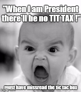 Angry Baby Can't Read | must have missread the tic tac box "When I am President there'll be no TIT TAX !" | image tagged in memes,angry baby,funny memes,politics,taxes | made w/ Imgflip meme maker