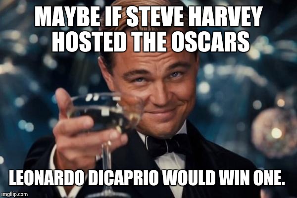 Leonardo Dicaprio Cheers Meme | MAYBE IF STEVE HARVEY HOSTED THE OSCARS LEONARDO DICAPRIO WOULD WIN ONE. | image tagged in memes,leonardo dicaprio cheers | made w/ Imgflip meme maker