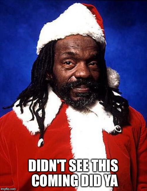 black santa | DIDN'T SEE THIS COMING DID YA | image tagged in black santa | made w/ Imgflip meme maker