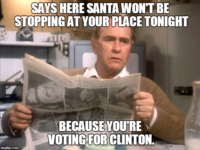 Christmas Story | SAYS HERE SANTA WON'T BE STOPPING AT YOUR PLACE TONIGHT BECAUSE YOU'RE VOTING FOR CLINTON. | image tagged in christmas story | made w/ Imgflip meme maker