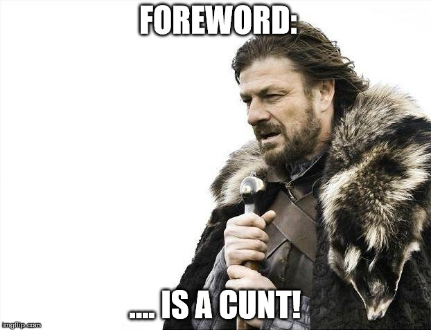Brace Yourselves X is Coming Meme | FOREWORD: .... IS A C**T! | image tagged in memes,brace yourselves x is coming | made w/ Imgflip meme maker